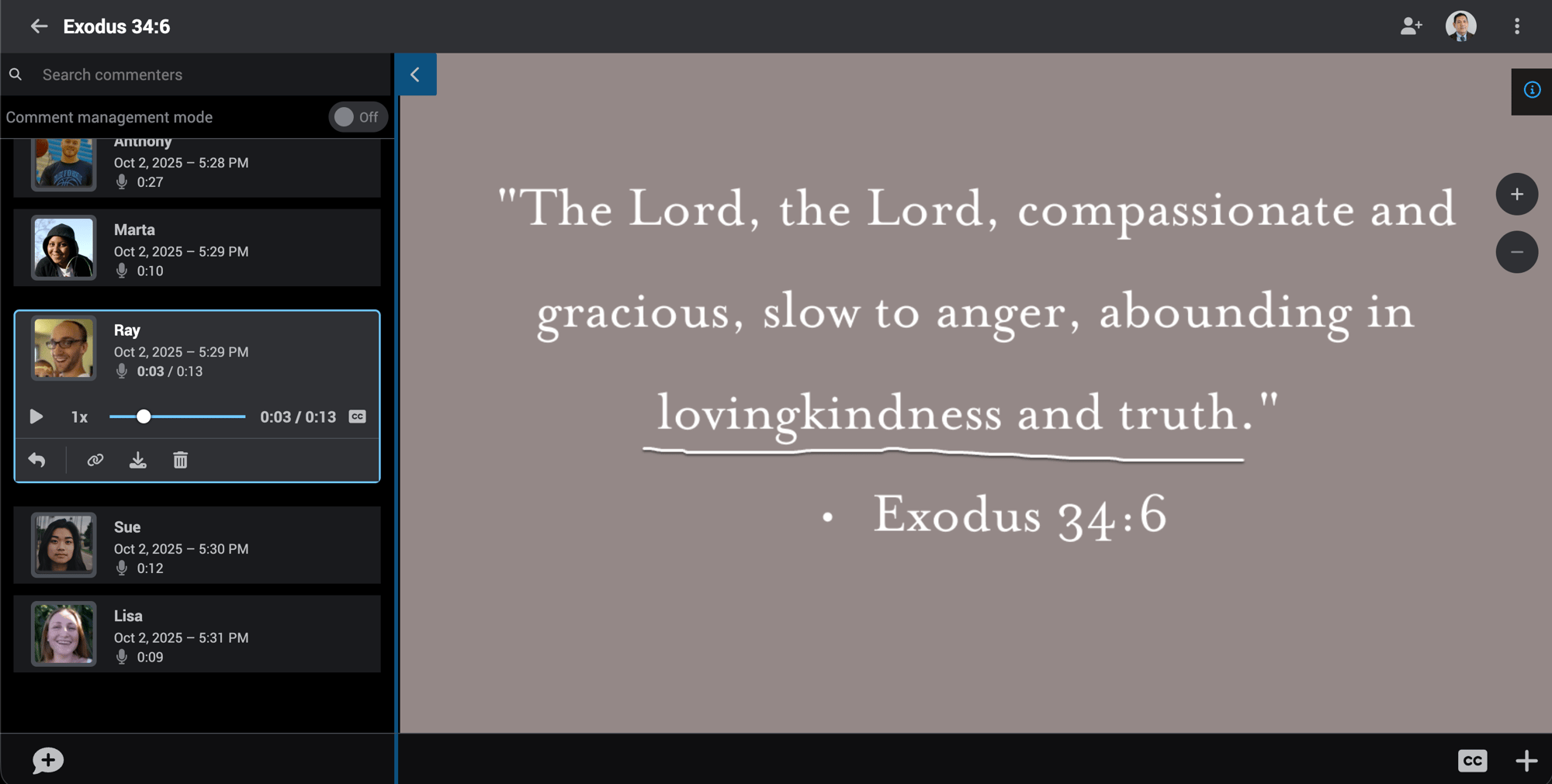 This is an image of someone making a comment in a VoiceThread and quote is from Exodus 34:6 and reads ""The Lord, the Lord, compassionate and gracious, slow to anger, abounding in lovingkindness and truth." " This is an image of someone making a comment in a VoiceThread and quote is from Exodus 34:6 and reads ""The Lord, the Lord, compassionate and gracious, slow to anger, abounding in lovingkindness and truth." "